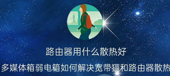 路由器用什么散热好 多媒体箱弱电箱如何解决宽带猫和路由器散热？